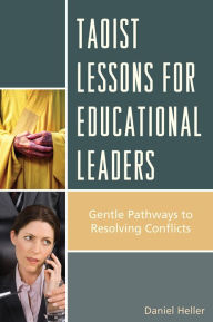 Title: Taoist Lessons for Educational Leaders: Gentle Pathways to Resolving Conflicts, Author: Daniel Heller