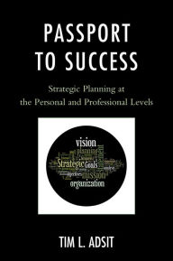 Title: Passport to Success: Strategic Planning at the Personal and Professional Levels, Author: Tim L. Adsit