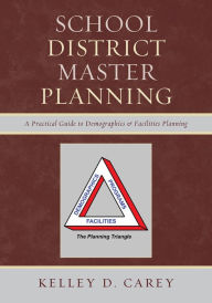 Title: School District Master Planning: A Practical Guide to Demographics and Facilities Planning, Author: Kelley D. Carey