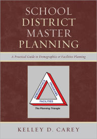 Title: School District Master Planning: A Practical Guide to Demographics and Facilities Planning, Author: Kelley D. Carey