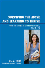 Title: Surviving the Move and Learning to Thrive: Tools for Success in Secondary Schools, Grades 6-12, Author: Lisa Anne Fisher