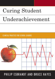 Title: Curing Student Underachievement: Clinical Practice for School Leaders, Author: Philip Esbrandt