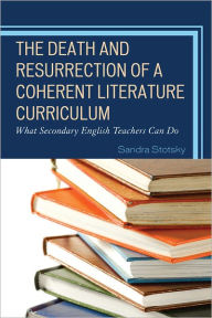 Title: The Death and Resurrection of a Coherent Literature Curriculum: What Secondary English Teachers Can Do, Author: Sandra Stotsky