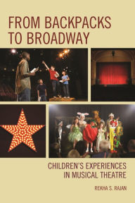 Title: From Backpacks to Broadway: Children's Experiences in Musical Theatre, Author: Rekha S. Rajan