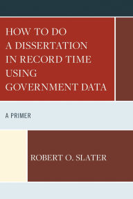 Title: How to Do a Dissertation in Record Time Using Government Data: A Primer, Author: Robert Slater