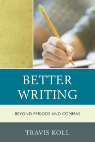 Title: Better Writing: Beyond Periods and Commas, Author: Travis J. Koll