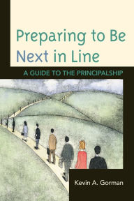 Title: Preparing to Be Next in Line: A Guide to the Principalship, Author: Kevin A. Gorman