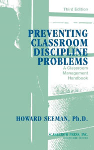 Title: Preventing Classroom Discipline Problems: A Classroom Management Handbook, Author: Howard Seeman