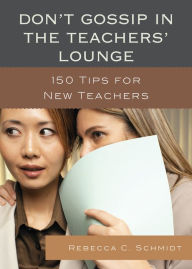 Title: Don't Gossip in the Teachers' Lounge: 150 Tips for New Teachers, Author: Rebecca C. Schmidt