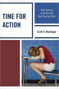 Title: Time for Action: Stop Teaching to the Test and Start Teaching Skills, Author: Scott D. Wurdinger