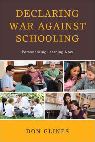 Title: Declaring War Against Schooling: Personalizing Learning Now, Author: Don Glines