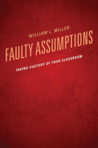 Title: Faulty Assumptions: Taking Custody of Your Classroom, Author: William Miller Dean of University Libraries