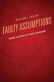 Title: Faulty Assumptions: Taking Custody of Your Classroom, Author: William Miller Dean of University Libraries