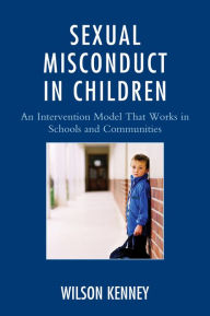 Title: Sexual Misconduct in Children: An Intervention Model That Works in Schools and Communities, Author: J. Wilson Kenney