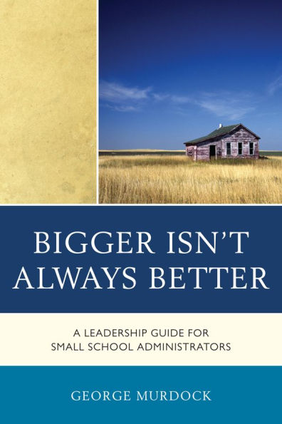 Bigger Isn't Always Better: A Leadership Guide for Small School Administrators