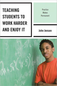 Title: Teaching Students to Work Harder and Enjoy It: Practice Makes Permanent, Author: John Jensen