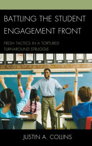 Title: Battling the Student Engagement Front: Fresh Tactics in a Tortured Turnaround Struggle, Author: Justin A. Collins