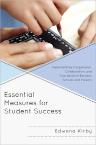 Title: Essential Measures for Student Success: Implementing Cooperation, Collaboration, and Coordination Between Schools and Parents, Author: Edwena Kirby