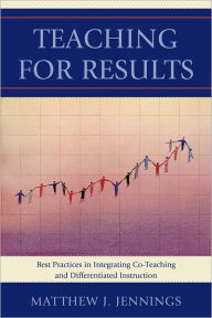 Title: Teaching for Results: Best Practices in Integrating Co-Teaching and Differentiated Instruction, Author: Matthew J. Jennings