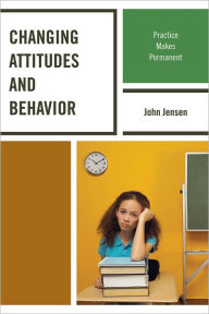 Title: Changing Attitudes and Behavior: Practice Makes Permanent, Author: John Jensen