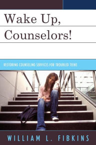 Title: Wake Up Counselors!: Restoring Counseling Services for Troubled Teens, Author: William L. Fibkins