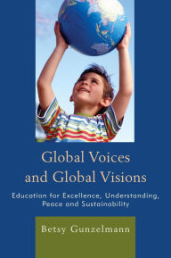 Title: Global Voices and Global Visions: Education for Excellence, Understanding, Peace and Sustainability, Author: Betsy Gunzelmann