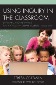 Title: Using Inquiry in the Classroom: Developing Creative Thinkers and Information Literate Students / Edition 2, Author: Teresa Coffman