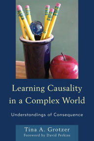 Title: Learning Causality in a Complex World: Understandings of Consequence, Author: Tina A. Grotzer