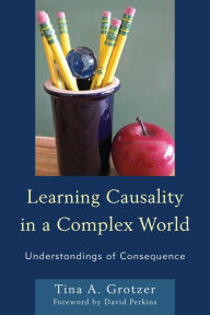 Title: Learning Causality in a Complex World: Understandings of Consequence, Author: Tina A. Grotzer