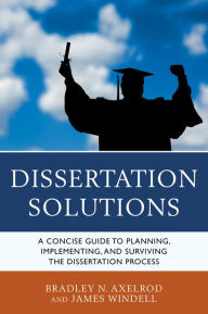 Title: Dissertation Solutions: A Concise Guide to Planning, Implementing, and Surviving the Dissertation Process, Author: Bradley Axelrod