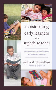 Title: Transforming Early Learners into Superb Readers: Promoting Literacy at School, at Home, and within the Community, Author: Andrea M. Nelson-Royes