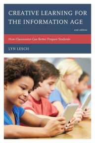 Title: Creative Learning for the Information Age: How Classrooms Can Better Prepare Students, Author: Lyn Lesch