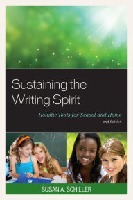 Title: Sustaining the Writing Spirit: Holistic Tools for School and Home, Author: Susan A. Schiller