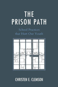 Title: The Prison Path: School Practices that Hurt Our Youth, Author: Christen E. Clemson