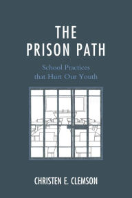 Title: The Prison Path: School Practices that Hurt Our Youth, Author: Christen E. Clemson