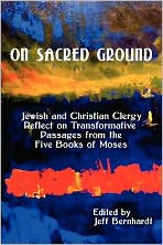 on Sacred Ground: Jewish and Christian Clergy Reflect Transformative Passages from the Five Books of Moses