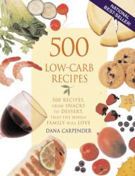 Title: 500 Low-Carb Recipes: 500 Recipes, from Snacks to Dessert, That the Whole Family Will Love, Author: Dana Carpender