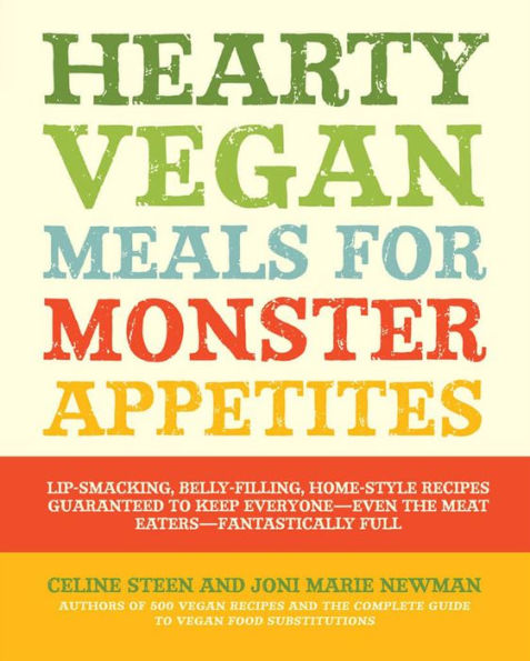 Hearty Vegan Meals for Monster Appetites: Lip-Smacking, Belly-Filling, Home-Style Recipes Guaranteed to Keep Everyone-Even the Meat Eaters-Fan