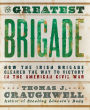 The Greatest Brigade: How the Irish Brigade Cleared the Way to Victory in the American Civil War