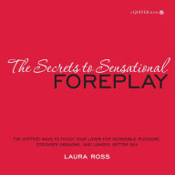 Title: The Secrets to Sensational Foreplay: The Hottest Ways to Touch Your Lover for Incredible Pleasure, Stronger Orgasms, and Longer, Better Sex, Author: Laura Ross