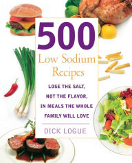 Title: 500 Low Sodium Recipes: Lose the Salt, Not the Flavor, in Meals the Whole Family Will Love, Author: Dick Logue