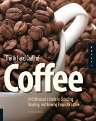 Title: The Art and Craft of Coffee: An Enthusiast's Guide to Selecting, Roasting, and Brewing Exquisite Coffee, Author: Kevin Sinnott