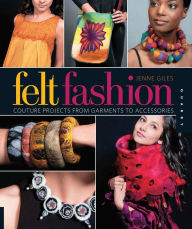 Title: Felt Fashion: Couture Projects From Garments to Accessories, Author: Jenne Giles