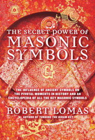 Title: The Secret Power of Masonic Symbols: The Influence of Ancient Symbols on the Pivotal Moments in History and an Encyclopedia of All the Ke, Author: Robert Lomas