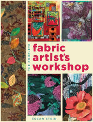 Title: The Complete Fabric Artist's Workshop: Exploring Techniques and Materials for Creating Fashion and Decor Items from Artfully Altered Fabric, Author: Susan Stein