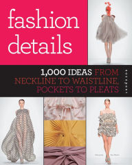 Title: Fashion Details: 1,000 Ideas from Neckline to Waistline, Pockets to Pleats, Author: Macarena San Martin