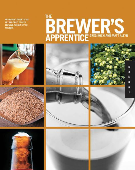 The Brewer's Apprentice: An Insider's Guide to the Art and Craft of Beer Brewing, Taught by the Masters