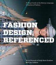 Title: Fashion Design, Referenced: A Visual Guide to the History, Language, and Practice of Fashion, Author: Alicia Kennedy