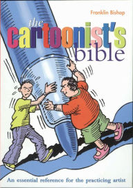 Title: The Cartoonist's Bible: An Essential Reference for the Practicing Artist, Author: Franklin Bishop