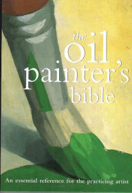 Title: The Oil Painter's Bible: An Essential Reference for the Practicing Artist, Author: Marylin Scott